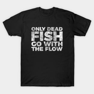 Motivation Quote Only Dead Fish Go With The Flow T-Shirt